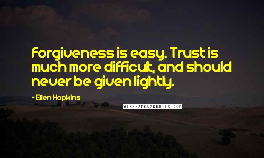 Ellen Hopkins Quotes: Forgiveness is easy. Trust is much more difficult, and should never be given lightly.