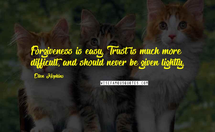 Ellen Hopkins Quotes: Forgiveness is easy. Trust is much more difficult, and should never be given lightly.