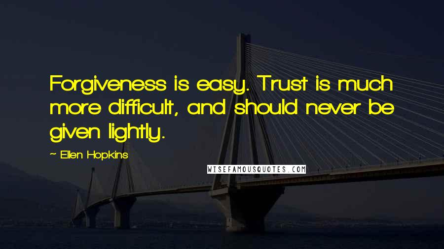 Ellen Hopkins Quotes: Forgiveness is easy. Trust is much more difficult, and should never be given lightly.