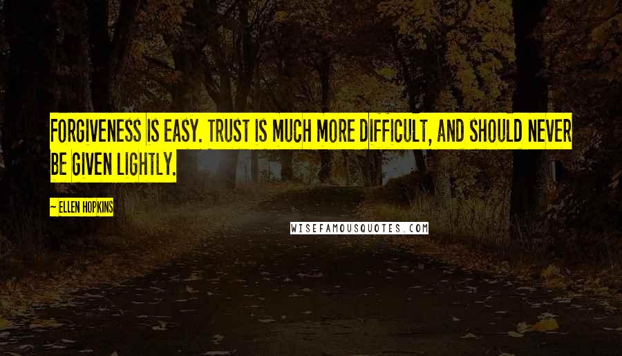 Ellen Hopkins Quotes: Forgiveness is easy. Trust is much more difficult, and should never be given lightly.