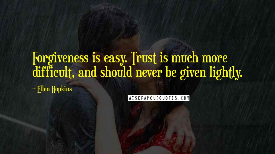 Ellen Hopkins Quotes: Forgiveness is easy. Trust is much more difficult, and should never be given lightly.