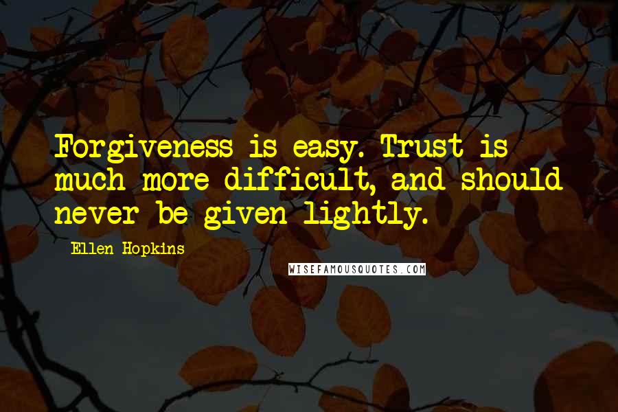 Ellen Hopkins Quotes: Forgiveness is easy. Trust is much more difficult, and should never be given lightly.