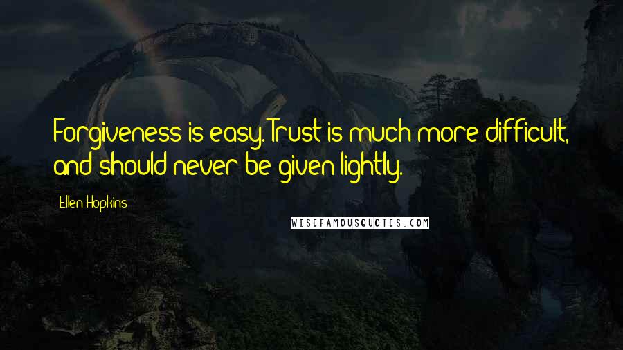 Ellen Hopkins Quotes: Forgiveness is easy. Trust is much more difficult, and should never be given lightly.