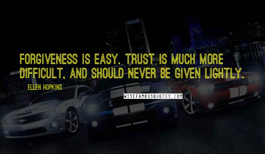 Ellen Hopkins Quotes: Forgiveness is easy. Trust is much more difficult, and should never be given lightly.