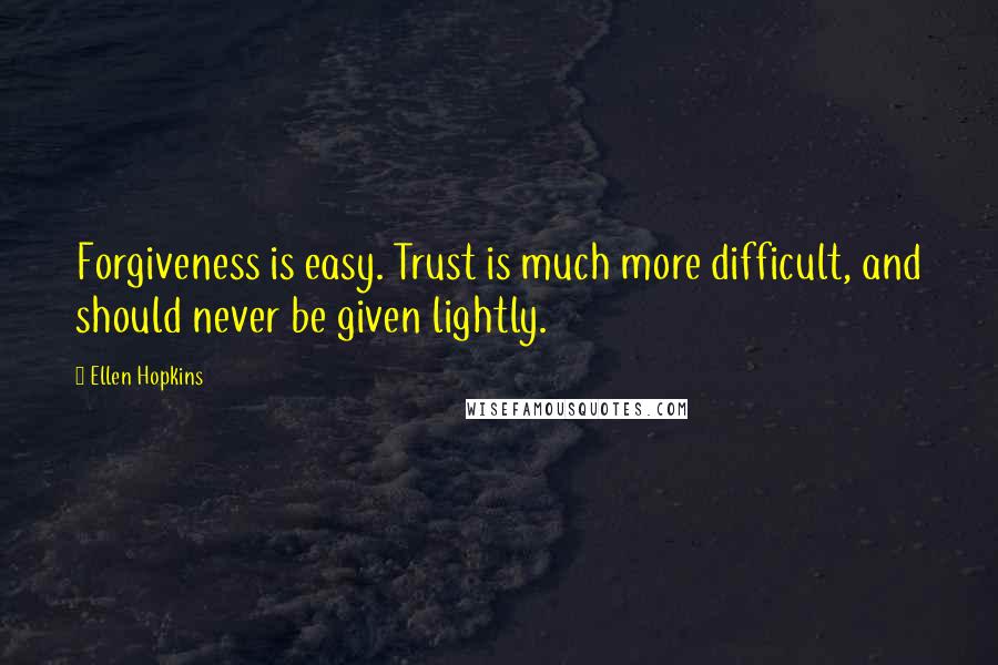 Ellen Hopkins Quotes: Forgiveness is easy. Trust is much more difficult, and should never be given lightly.