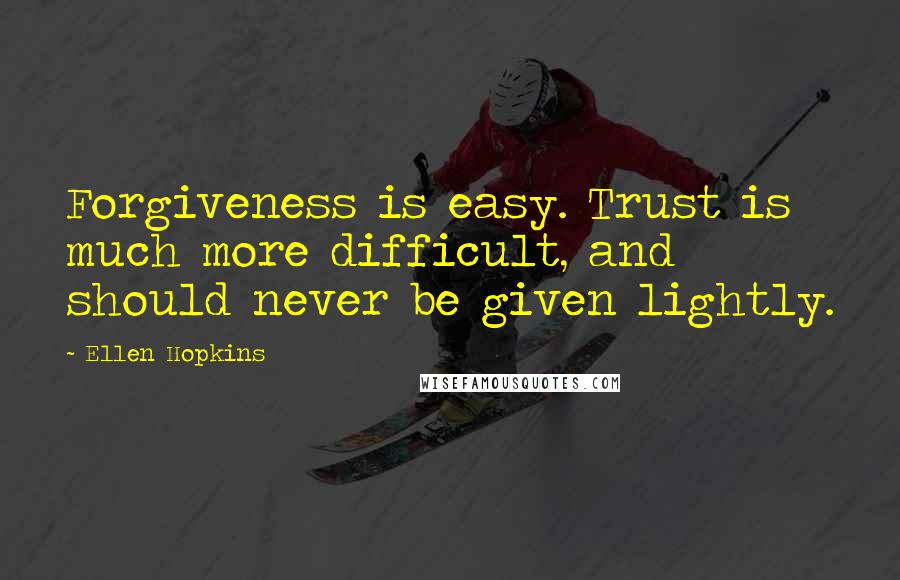 Ellen Hopkins Quotes: Forgiveness is easy. Trust is much more difficult, and should never be given lightly.