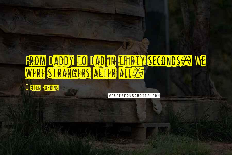 Ellen Hopkins Quotes: From Daddy to Dad in thirty seconds. We were strangers after all.