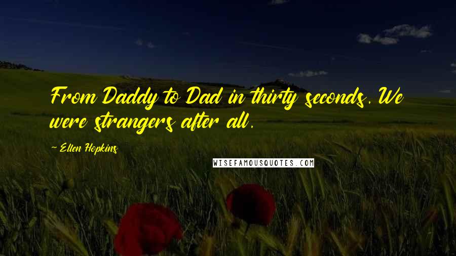 Ellen Hopkins Quotes: From Daddy to Dad in thirty seconds. We were strangers after all.