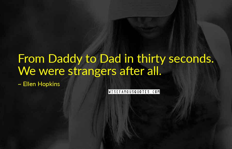 Ellen Hopkins Quotes: From Daddy to Dad in thirty seconds. We were strangers after all.