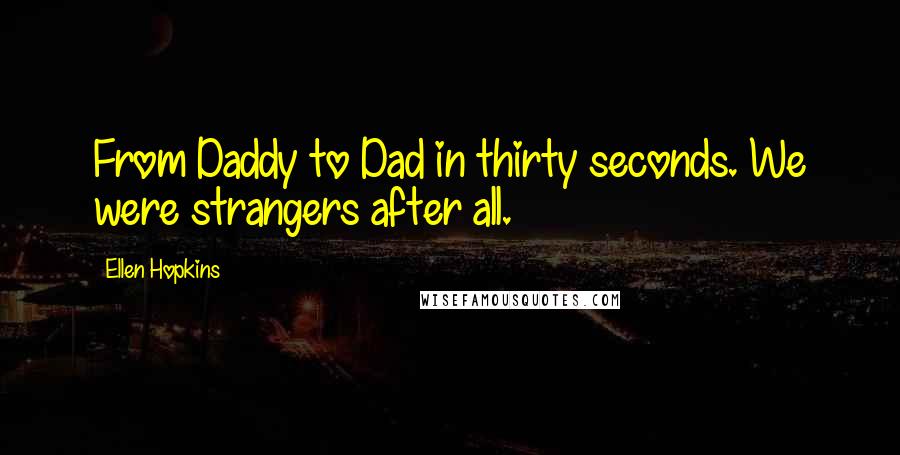 Ellen Hopkins Quotes: From Daddy to Dad in thirty seconds. We were strangers after all.