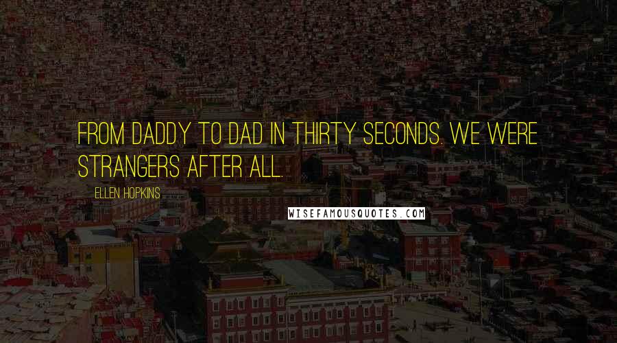 Ellen Hopkins Quotes: From Daddy to Dad in thirty seconds. We were strangers after all.