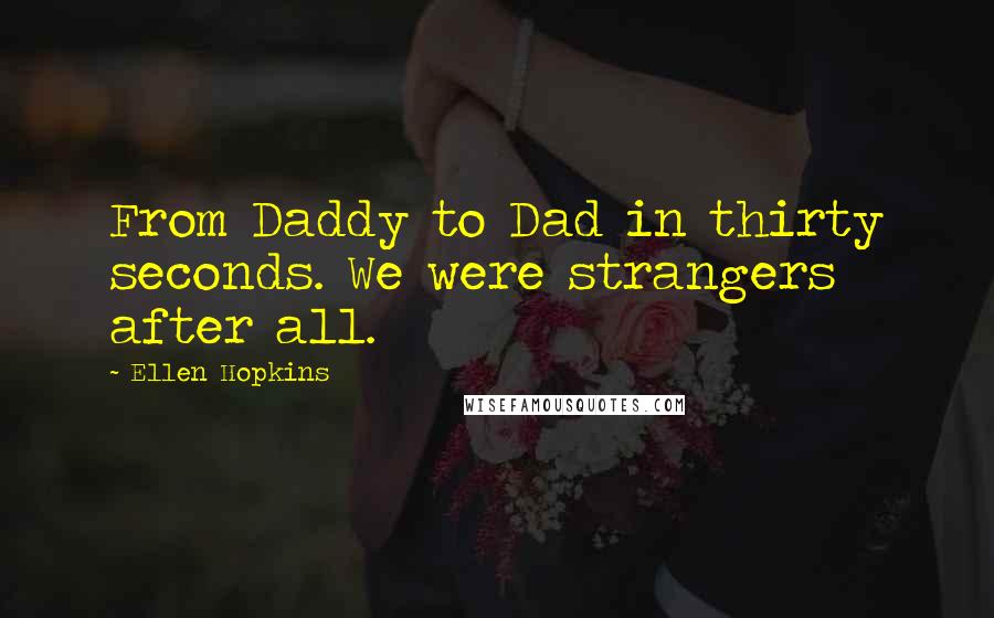 Ellen Hopkins Quotes: From Daddy to Dad in thirty seconds. We were strangers after all.