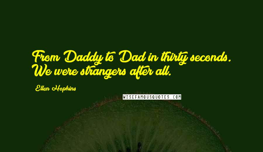 Ellen Hopkins Quotes: From Daddy to Dad in thirty seconds. We were strangers after all.