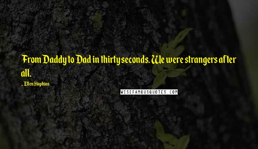 Ellen Hopkins Quotes: From Daddy to Dad in thirty seconds. We were strangers after all.