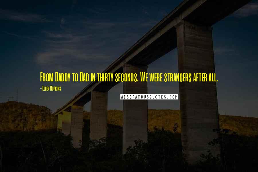 Ellen Hopkins Quotes: From Daddy to Dad in thirty seconds. We were strangers after all.