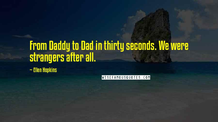 Ellen Hopkins Quotes: From Daddy to Dad in thirty seconds. We were strangers after all.