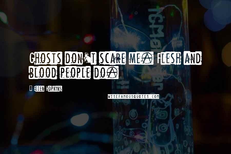 Ellen Hopkins Quotes: Ghosts don't scare me. Flesh and blood people do.