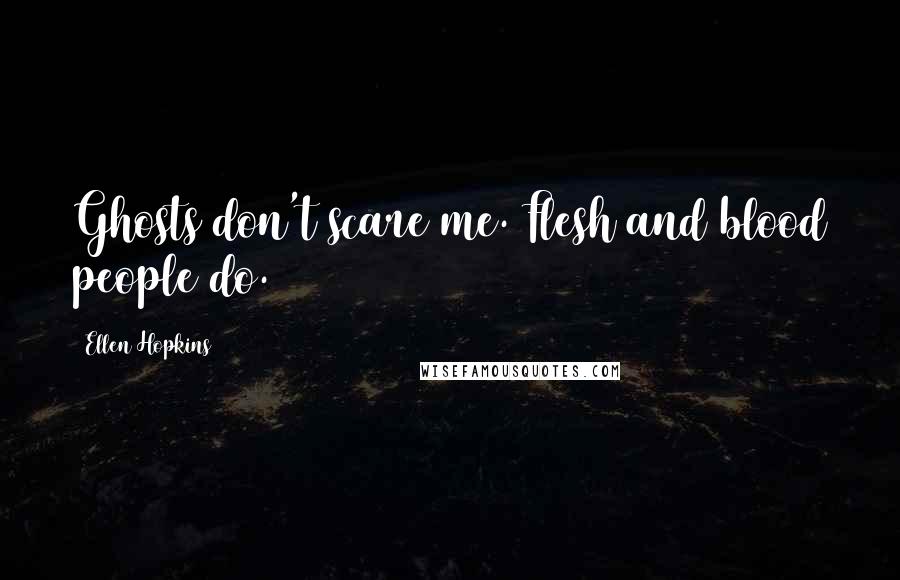 Ellen Hopkins Quotes: Ghosts don't scare me. Flesh and blood people do.