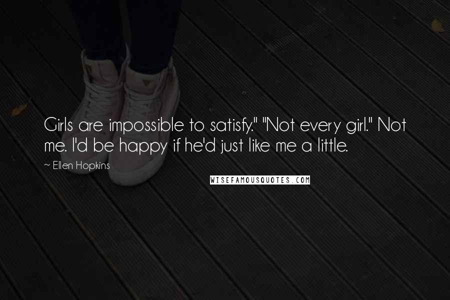 Ellen Hopkins Quotes: Girls are impossible to satisfy." "Not every girl." Not me. I'd be happy if he'd just like me a little.