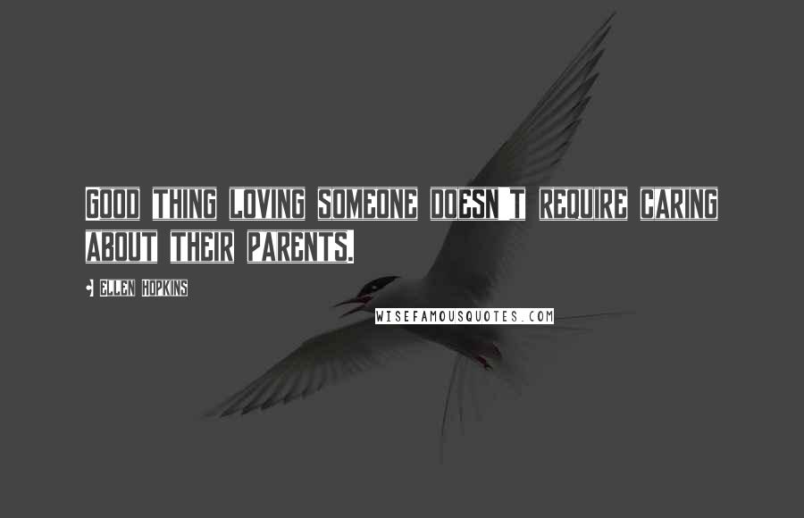 Ellen Hopkins Quotes: Good thing loving someone doesn't require caring about their parents.