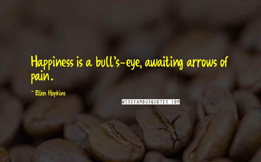 Ellen Hopkins Quotes: Happiness is a bull's-eye, awaiting arrows of pain.