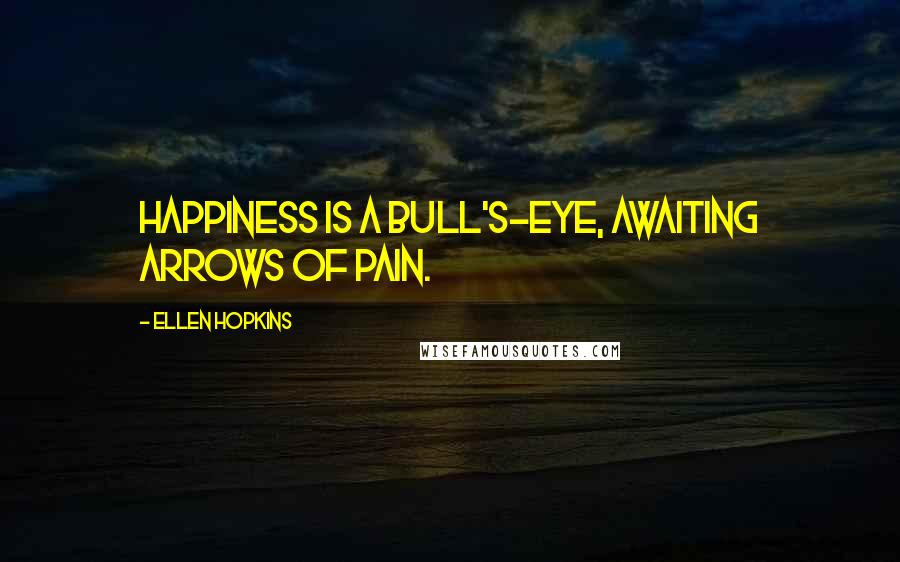 Ellen Hopkins Quotes: Happiness is a bull's-eye, awaiting arrows of pain.