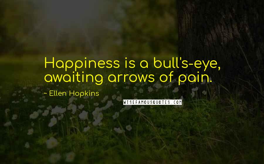 Ellen Hopkins Quotes: Happiness is a bull's-eye, awaiting arrows of pain.