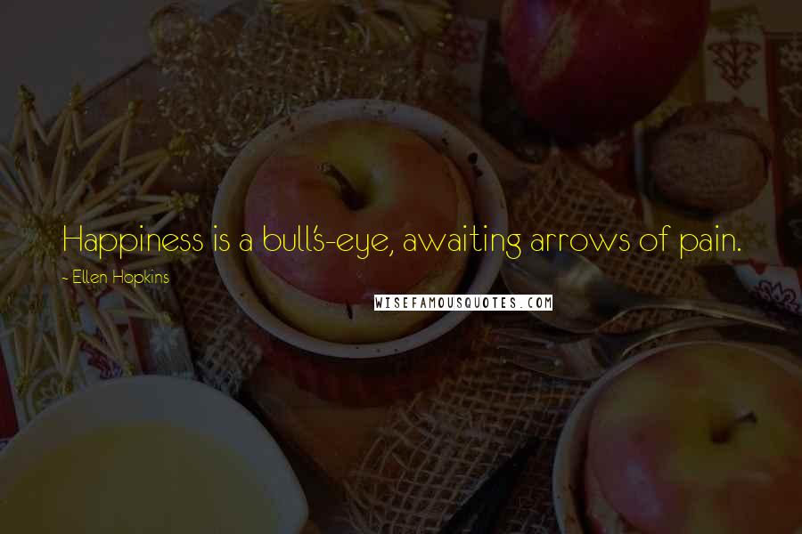 Ellen Hopkins Quotes: Happiness is a bull's-eye, awaiting arrows of pain.