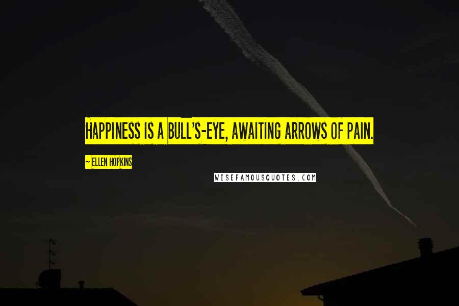 Ellen Hopkins Quotes: Happiness is a bull's-eye, awaiting arrows of pain.