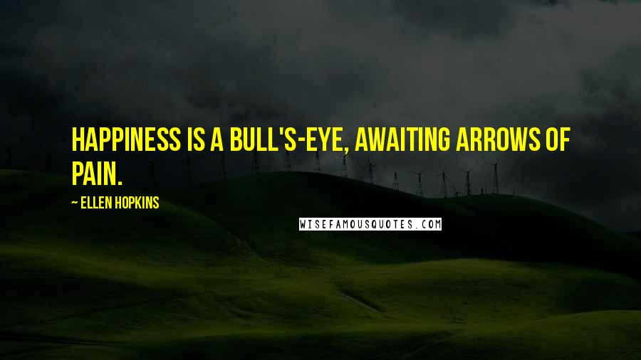 Ellen Hopkins Quotes: Happiness is a bull's-eye, awaiting arrows of pain.