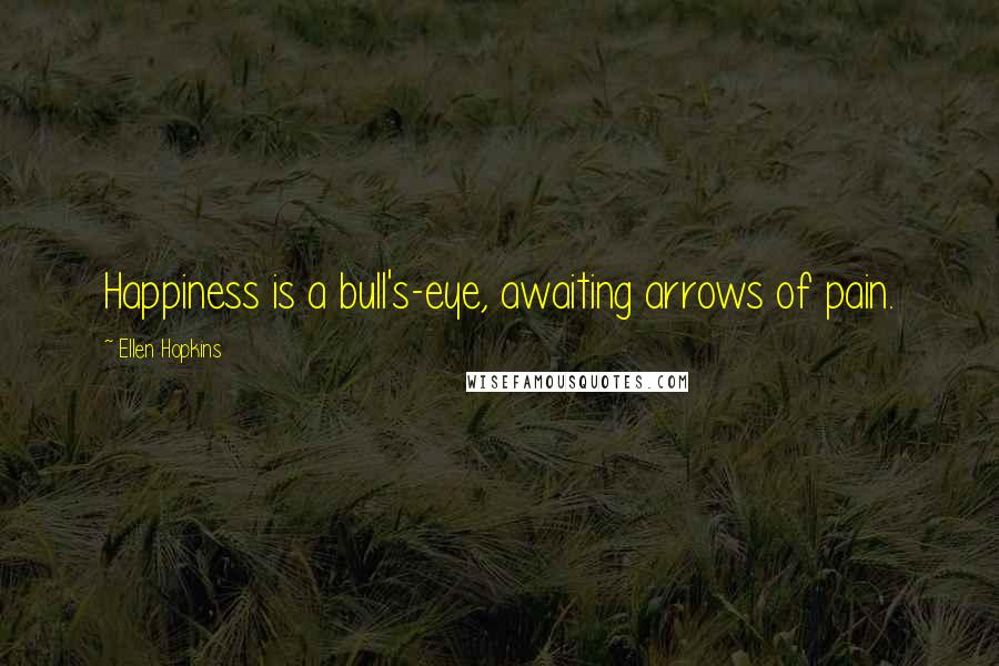 Ellen Hopkins Quotes: Happiness is a bull's-eye, awaiting arrows of pain.