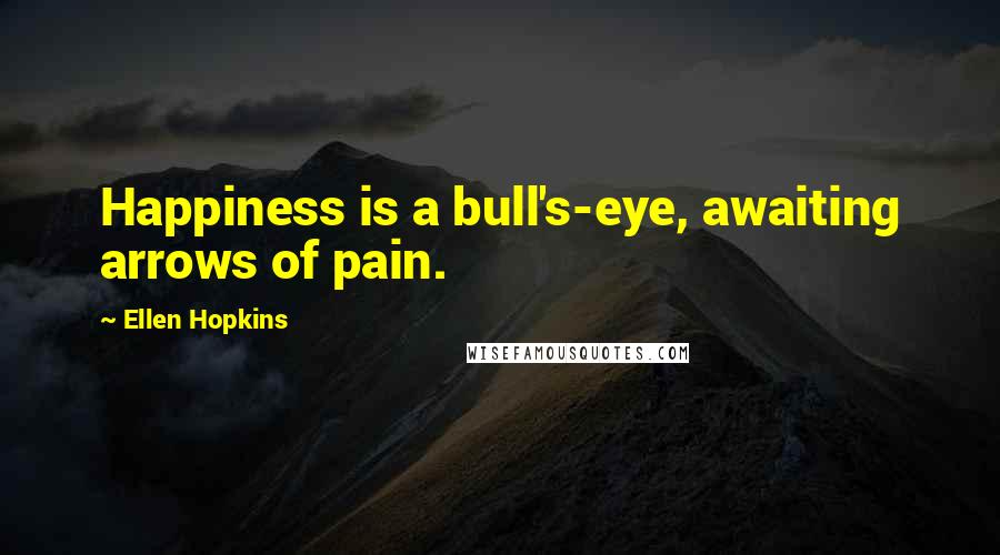 Ellen Hopkins Quotes: Happiness is a bull's-eye, awaiting arrows of pain.