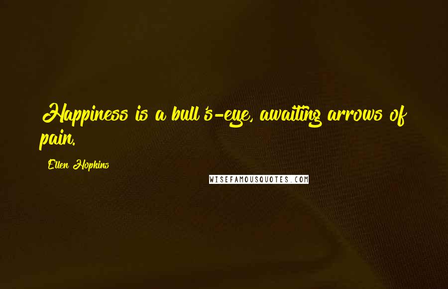 Ellen Hopkins Quotes: Happiness is a bull's-eye, awaiting arrows of pain.