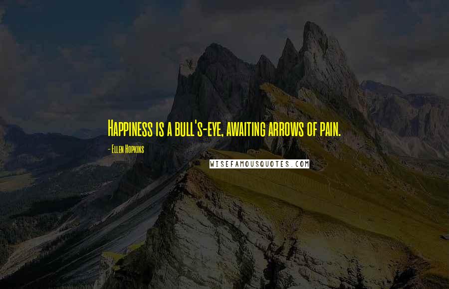 Ellen Hopkins Quotes: Happiness is a bull's-eye, awaiting arrows of pain.