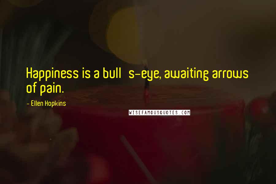 Ellen Hopkins Quotes: Happiness is a bull's-eye, awaiting arrows of pain.