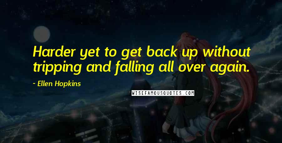 Ellen Hopkins Quotes: Harder yet to get back up without tripping and falling all over again.