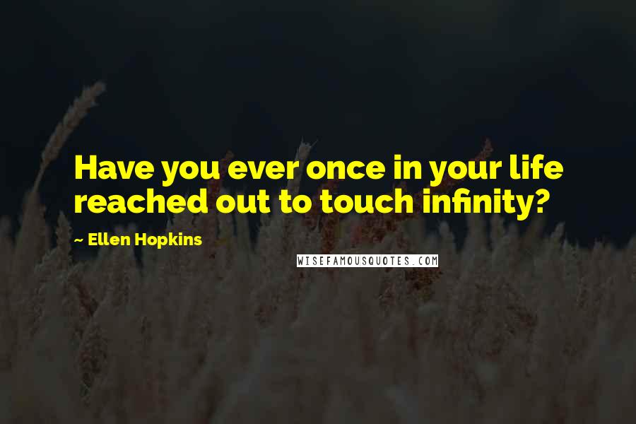 Ellen Hopkins Quotes: Have you ever once in your life reached out to touch infinity?