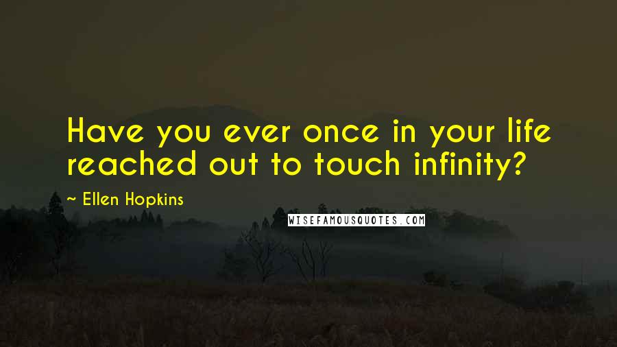 Ellen Hopkins Quotes: Have you ever once in your life reached out to touch infinity?