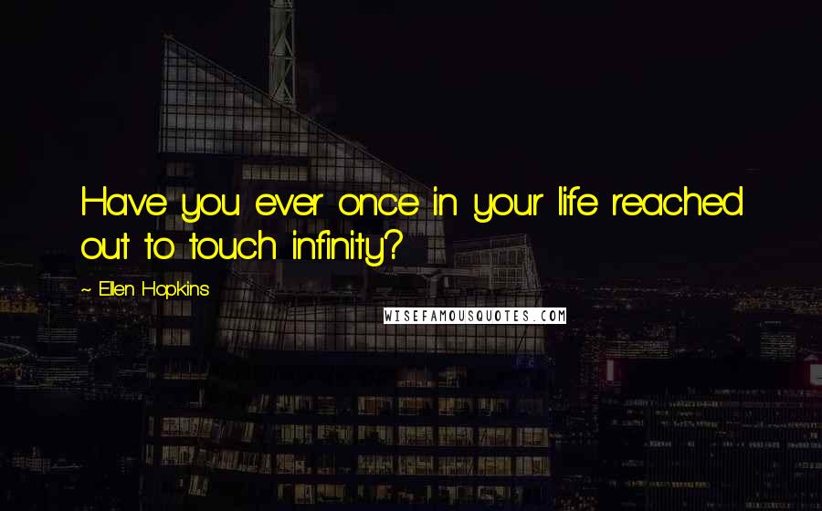 Ellen Hopkins Quotes: Have you ever once in your life reached out to touch infinity?