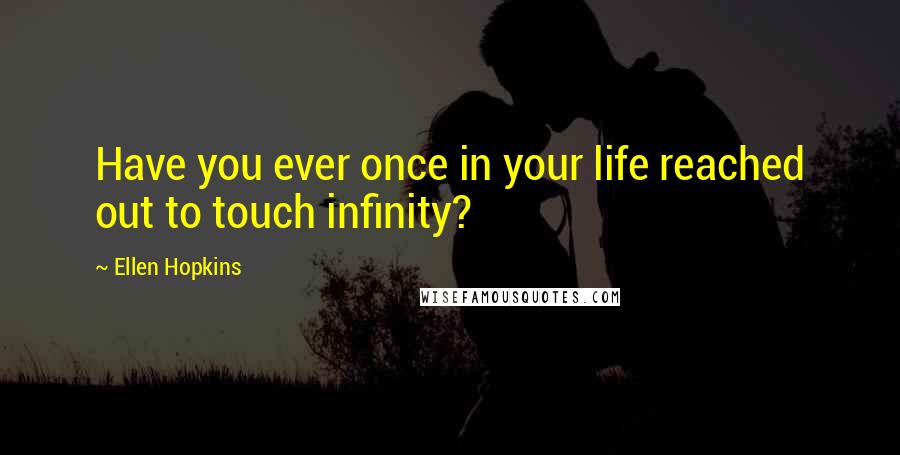 Ellen Hopkins Quotes: Have you ever once in your life reached out to touch infinity?