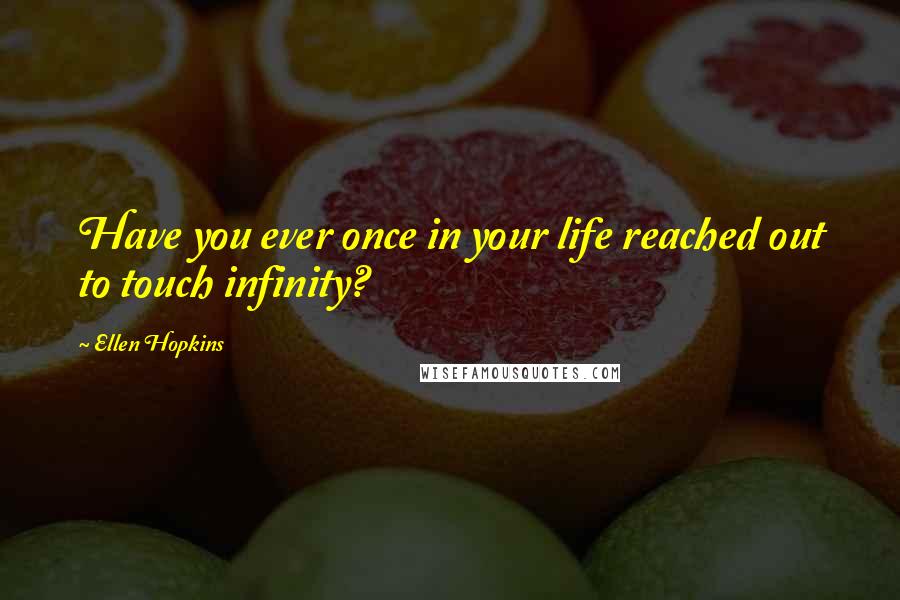 Ellen Hopkins Quotes: Have you ever once in your life reached out to touch infinity?