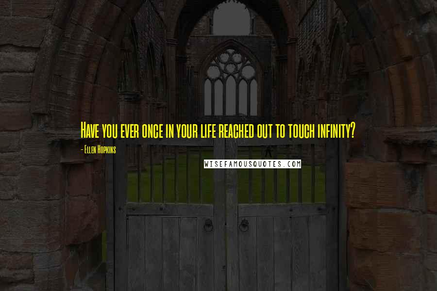 Ellen Hopkins Quotes: Have you ever once in your life reached out to touch infinity?
