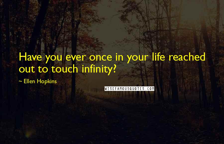 Ellen Hopkins Quotes: Have you ever once in your life reached out to touch infinity?