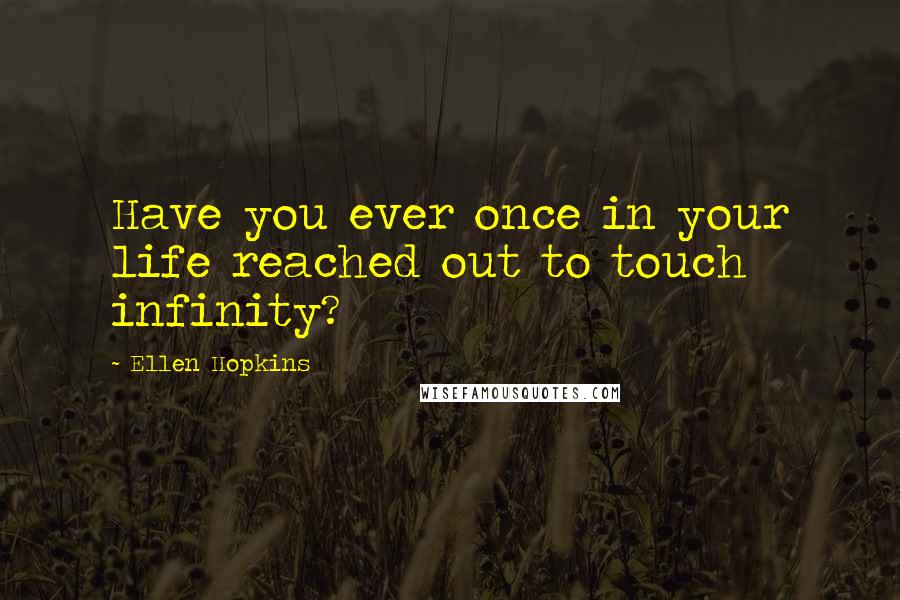 Ellen Hopkins Quotes: Have you ever once in your life reached out to touch infinity?