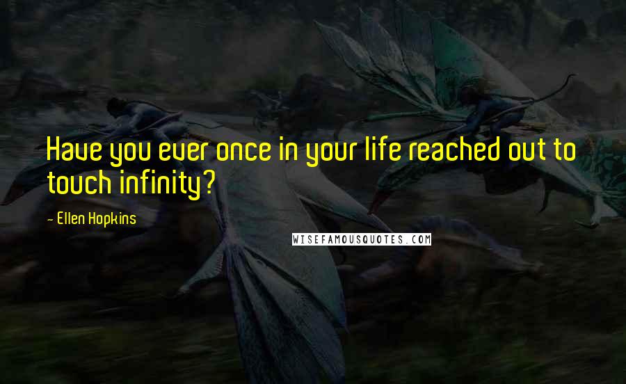 Ellen Hopkins Quotes: Have you ever once in your life reached out to touch infinity?