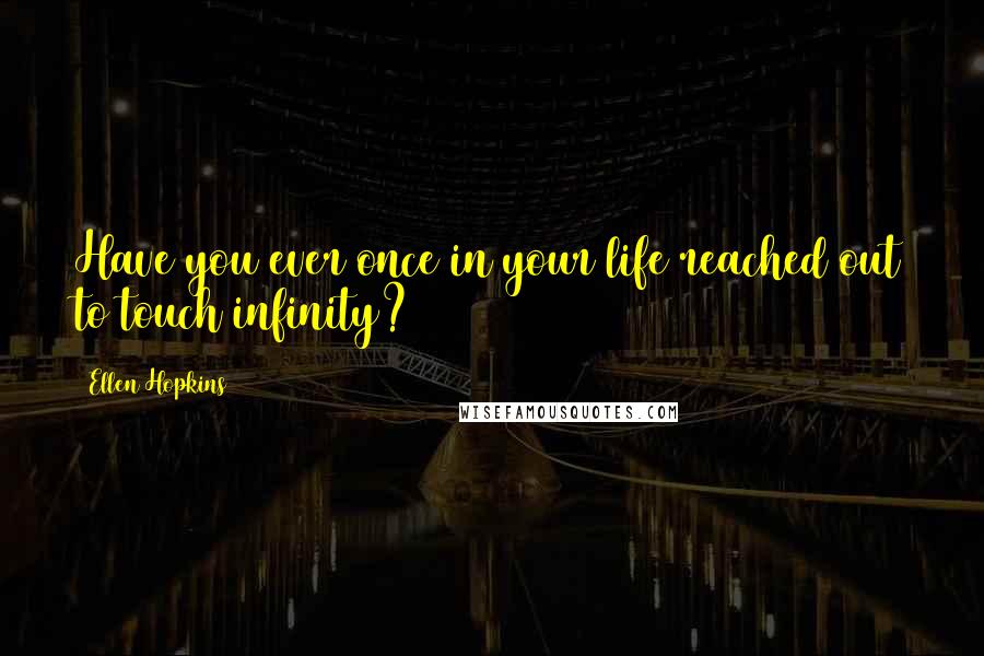 Ellen Hopkins Quotes: Have you ever once in your life reached out to touch infinity?