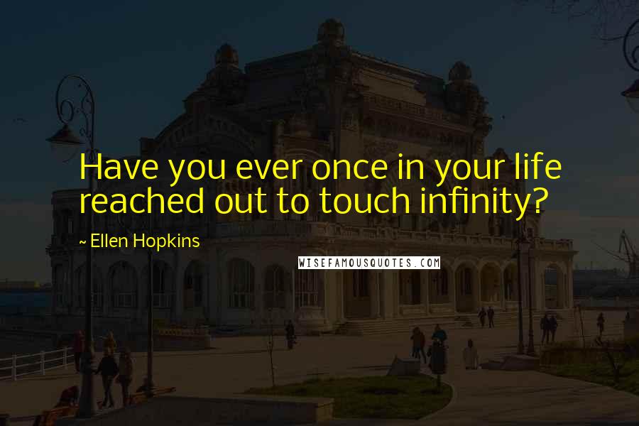 Ellen Hopkins Quotes: Have you ever once in your life reached out to touch infinity?