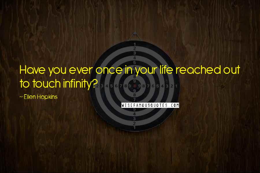 Ellen Hopkins Quotes: Have you ever once in your life reached out to touch infinity?