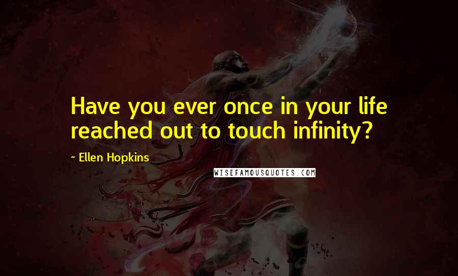 Ellen Hopkins Quotes: Have you ever once in your life reached out to touch infinity?