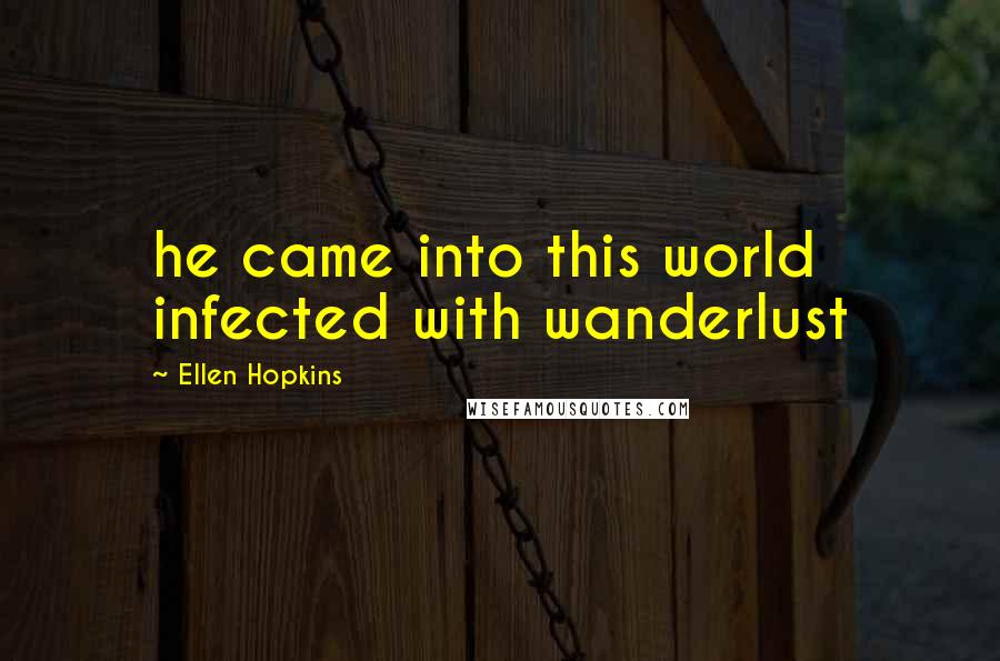 Ellen Hopkins Quotes: he came into this world infected with wanderlust